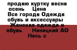 продаю куртку(весна-осень) › Цена ­ 4 000 - Все города Одежда, обувь и аксессуары » Женская одежда и обувь   . Ненецкий АО,Несь с.